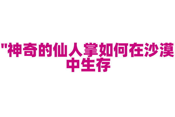 "神奇的仙人掌如何在沙漠中生存？"